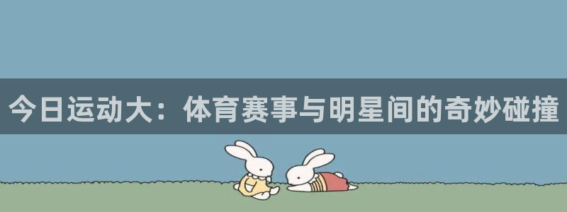 今日运动大：体育赛事与明星间的奇妙碰撞