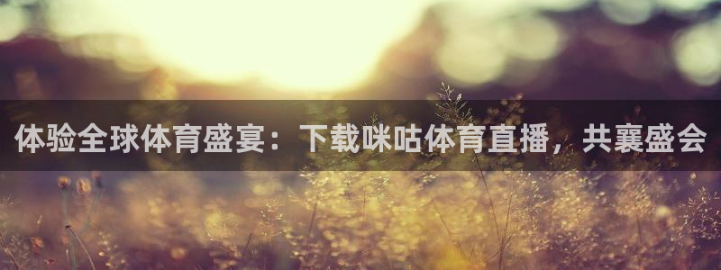 体验全球体育盛宴：下载咪咕体育直播，共襄盛会