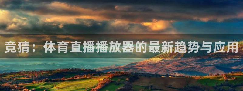 竞猜：体育直播播放器的最新趋势与应用